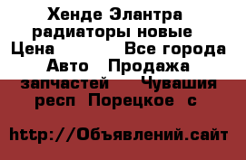 Хенде Элантра3 радиаторы новые › Цена ­ 3 500 - Все города Авто » Продажа запчастей   . Чувашия респ.,Порецкое. с.